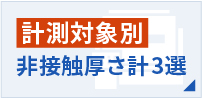 計測対象別 非接触厚さ系3選